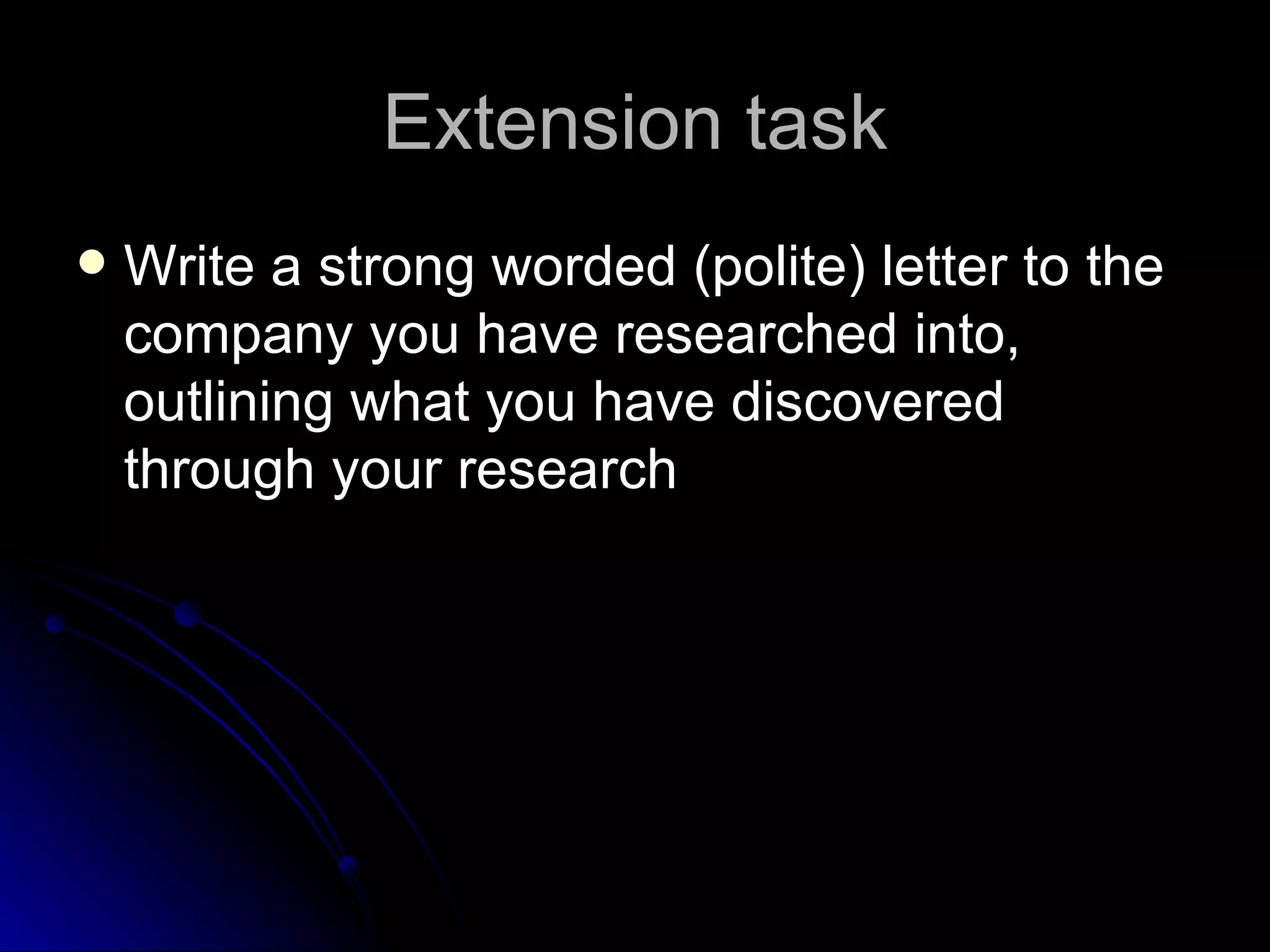 Extension task Write a strong worded (polite) letter to the company you have researched into, outlining what you have discovered through your research 
