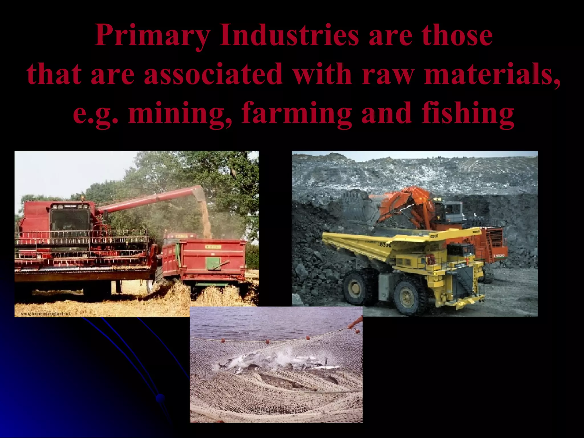 Primary Industries are those that are associated with raw materials, e.g. mining, farming and fishing 