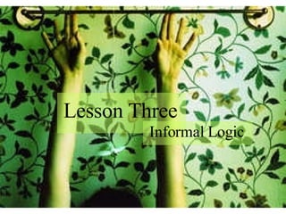 Lesson Three Informal Logic 