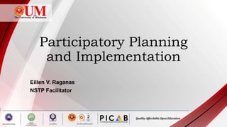 Participatory Planning
and Implementation
Eillen V. Raganas
NSTP Facilitator
 