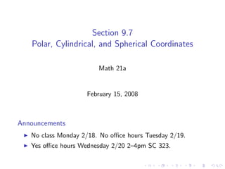 Section 9.7
   Polar, Cylindrical, and Spherical Coordinates

                        Math 21a


                    February 15, 2008



Announcements
   No class Monday 2/18. No oﬃce hours Tuesday 2/19.
   Yes oﬃce hours Wednesday 2/20 2–4pm SC 323.