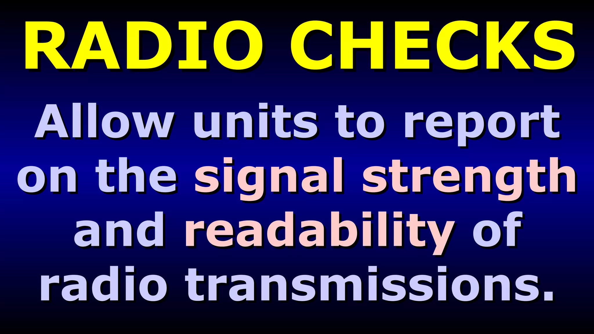 RADIO CHECKS Allow units to report on the  signal strength  and  readability  of radio transmissions. 