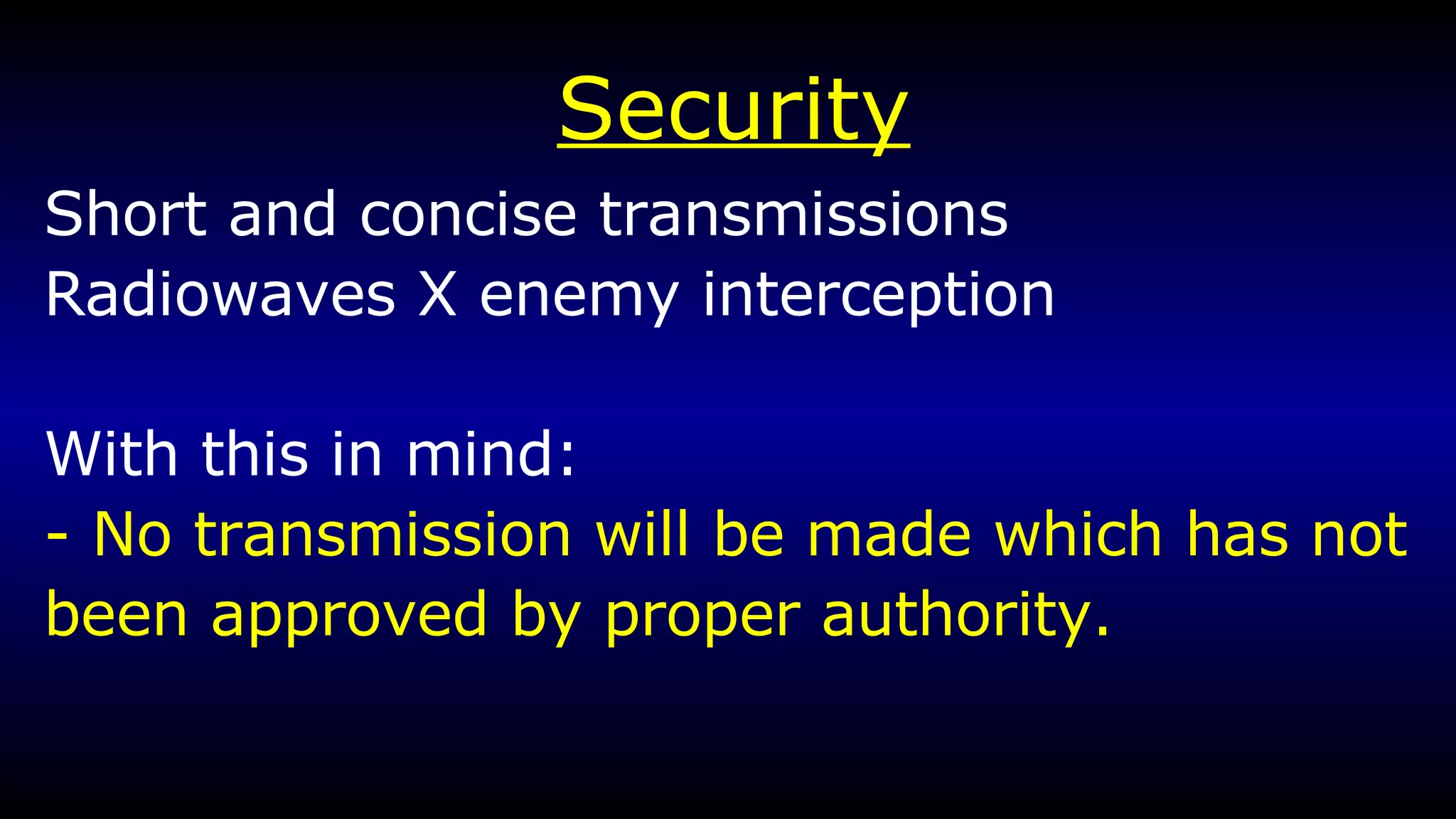 Security Short and concise transmissions Radiowaves X enemy interception With this in mind: - No transmission will be made which has not been approved by proper authority. 