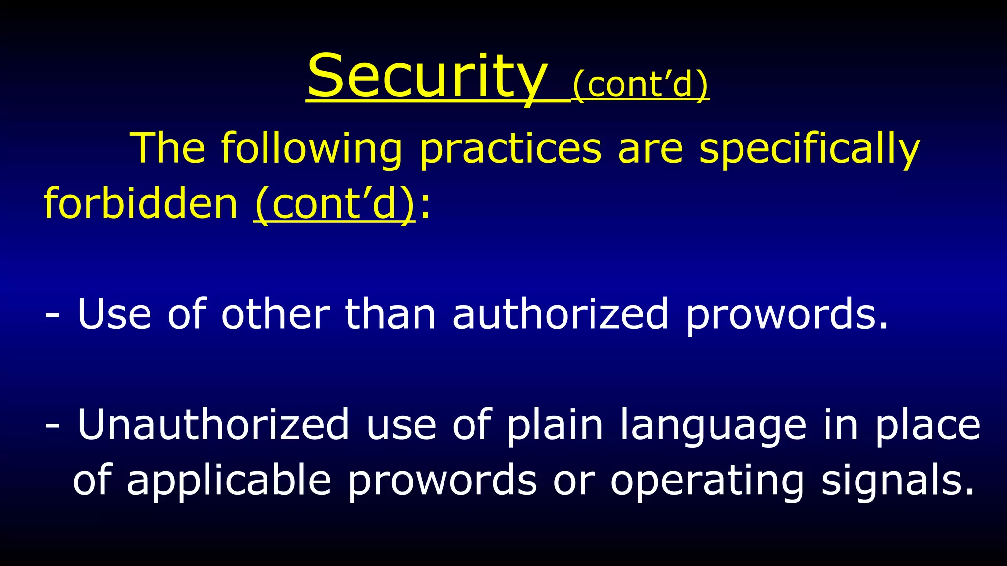 Security  (cont’d) The following practices are specifically  forbidden  (cont’d) :   - Use of other than authorized prowords. - Unauthorized use of plain language in place of applicable prowords or operating signals. 