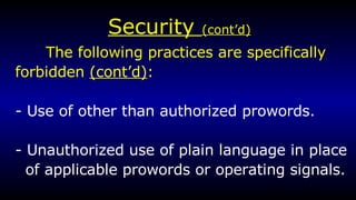 Security  (cont’d) The following practices are specifically  forbidden  (cont’d) :   - Use of other than authorized prowords. - Unauthorized use of plain language in place of applicable prowords or operating signals. 