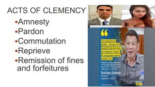 ACTS OF CLEMENCY
Amnesty
Pardon
Commutation
Reprieve
Remission of fines
and forfeitures
 