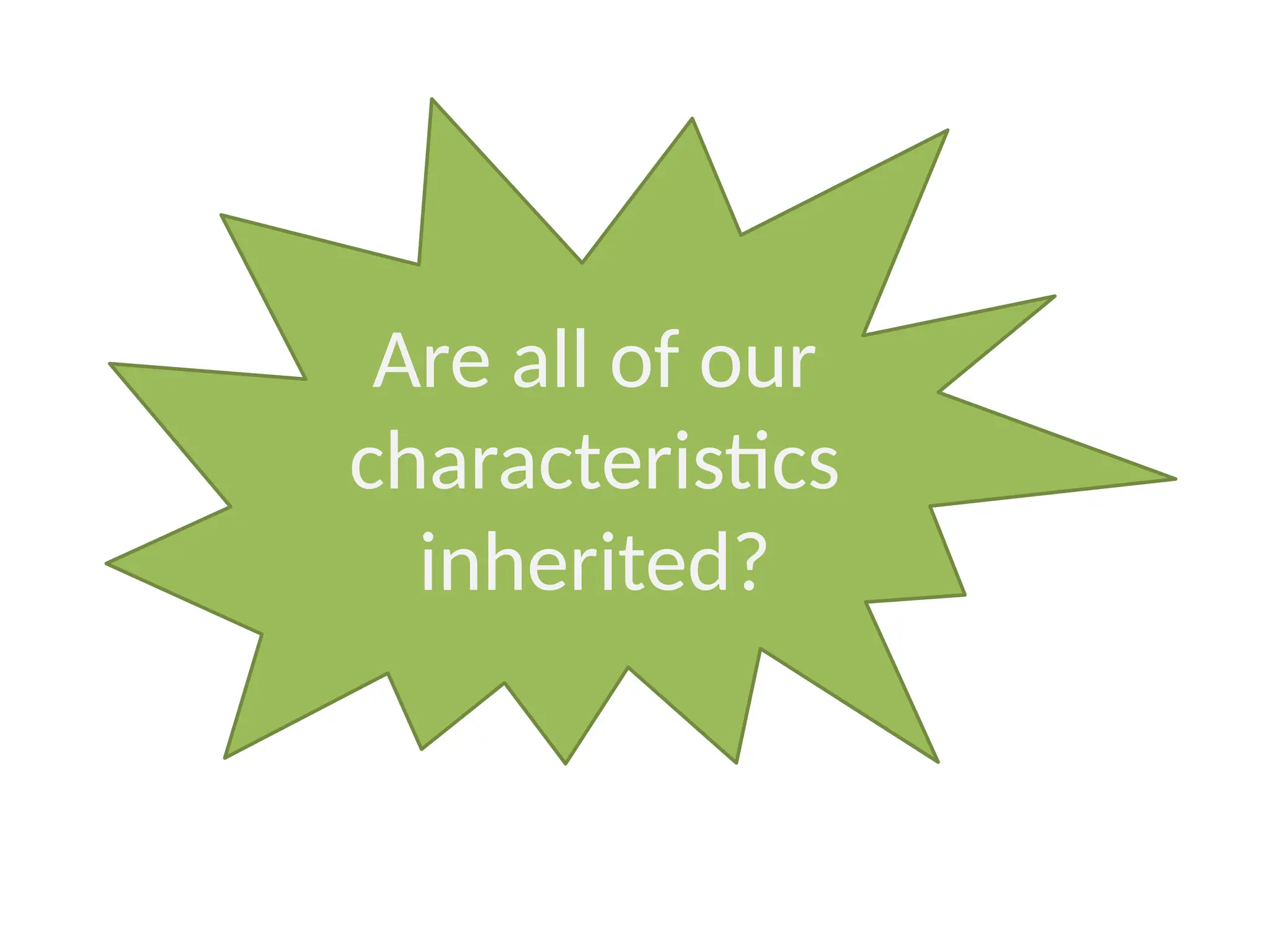 Are all of our
characteristics
inherited?
 