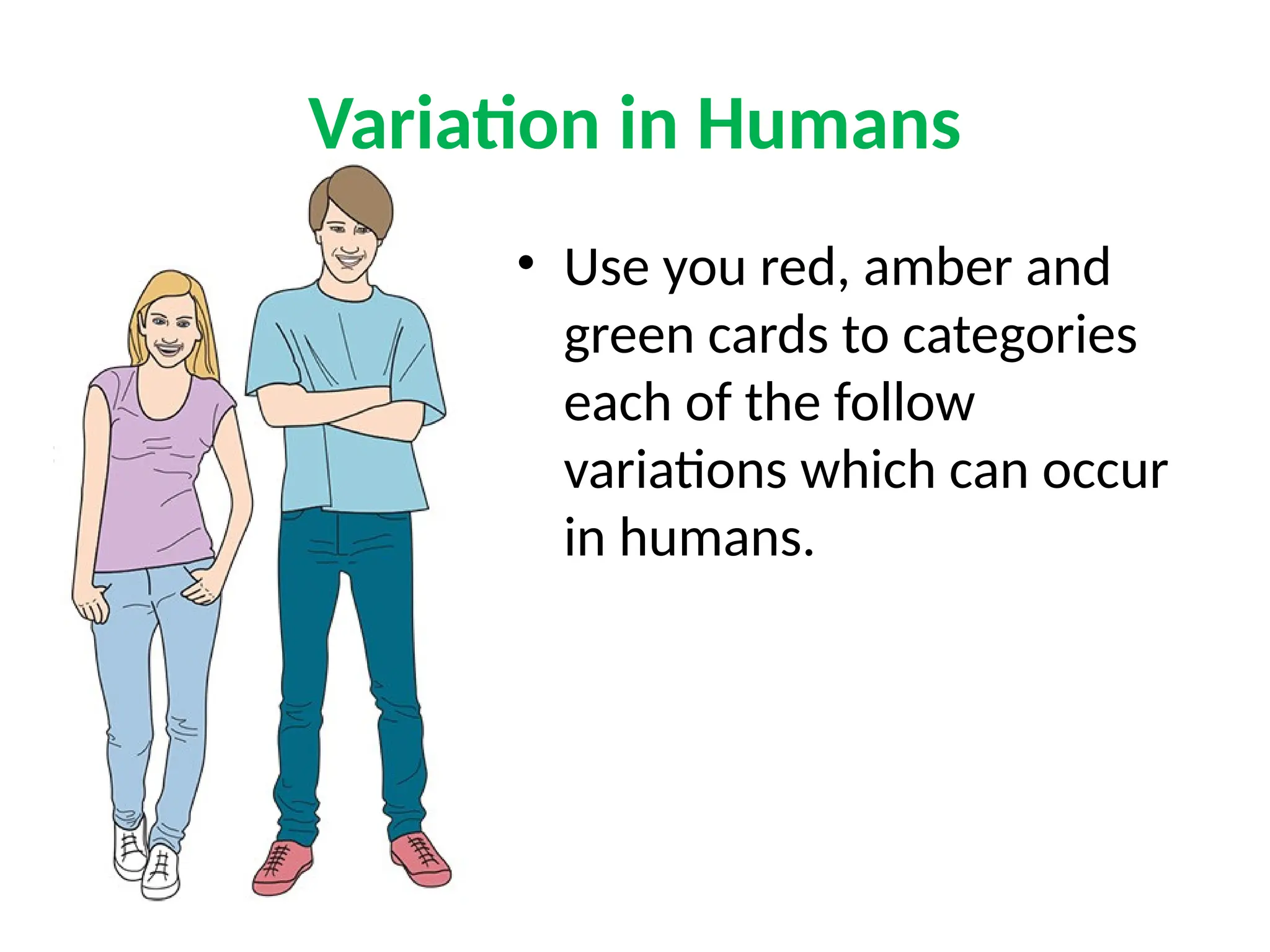 Variation in Humans
• Use you red, amber and
green cards to categories
each of the follow
variations which can occur
in humans.
 