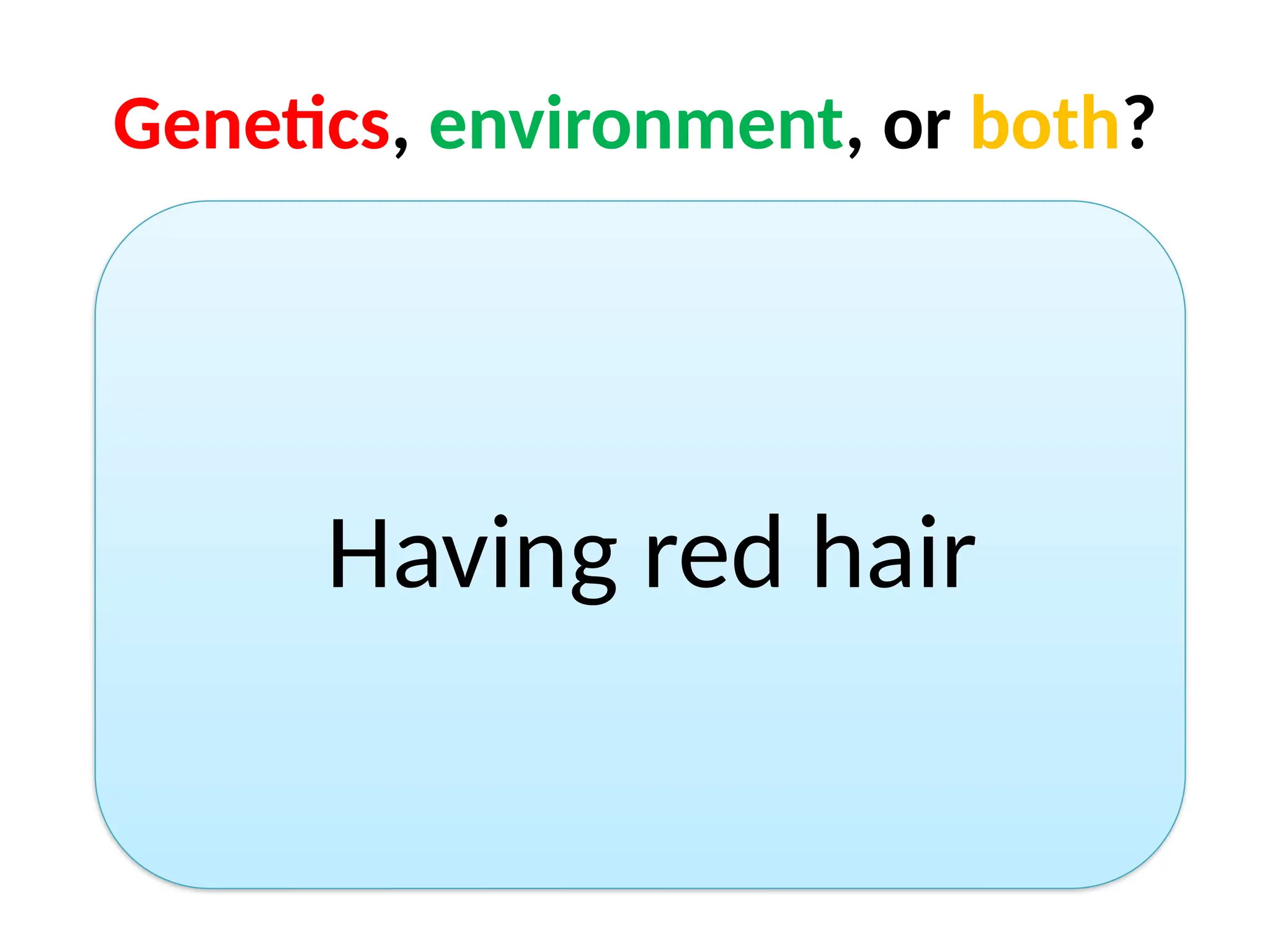Genetics, environment, or both?
Having red hair
 