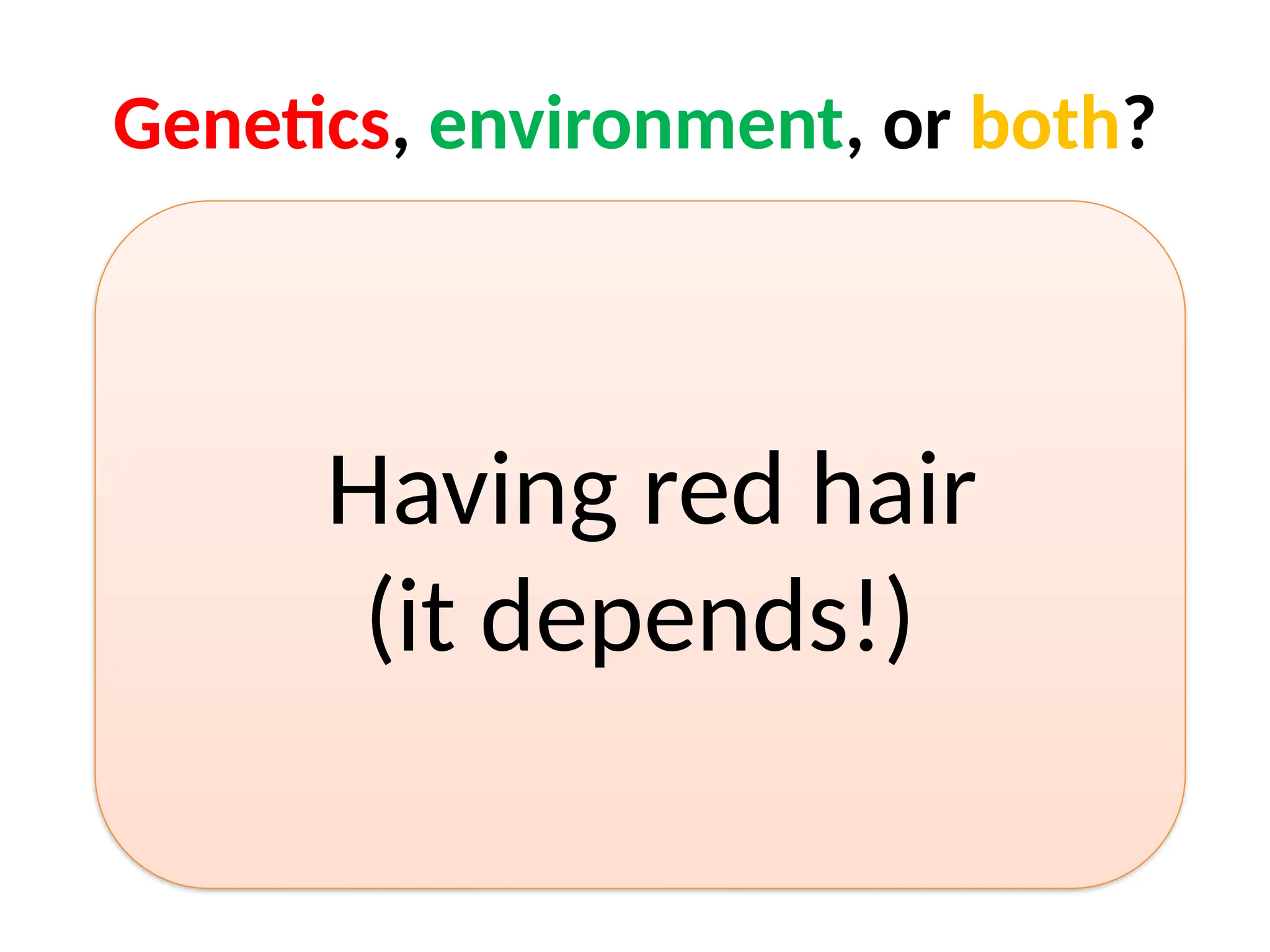 Genetics, environment, or both?
Having red hair
(it depends!)
 