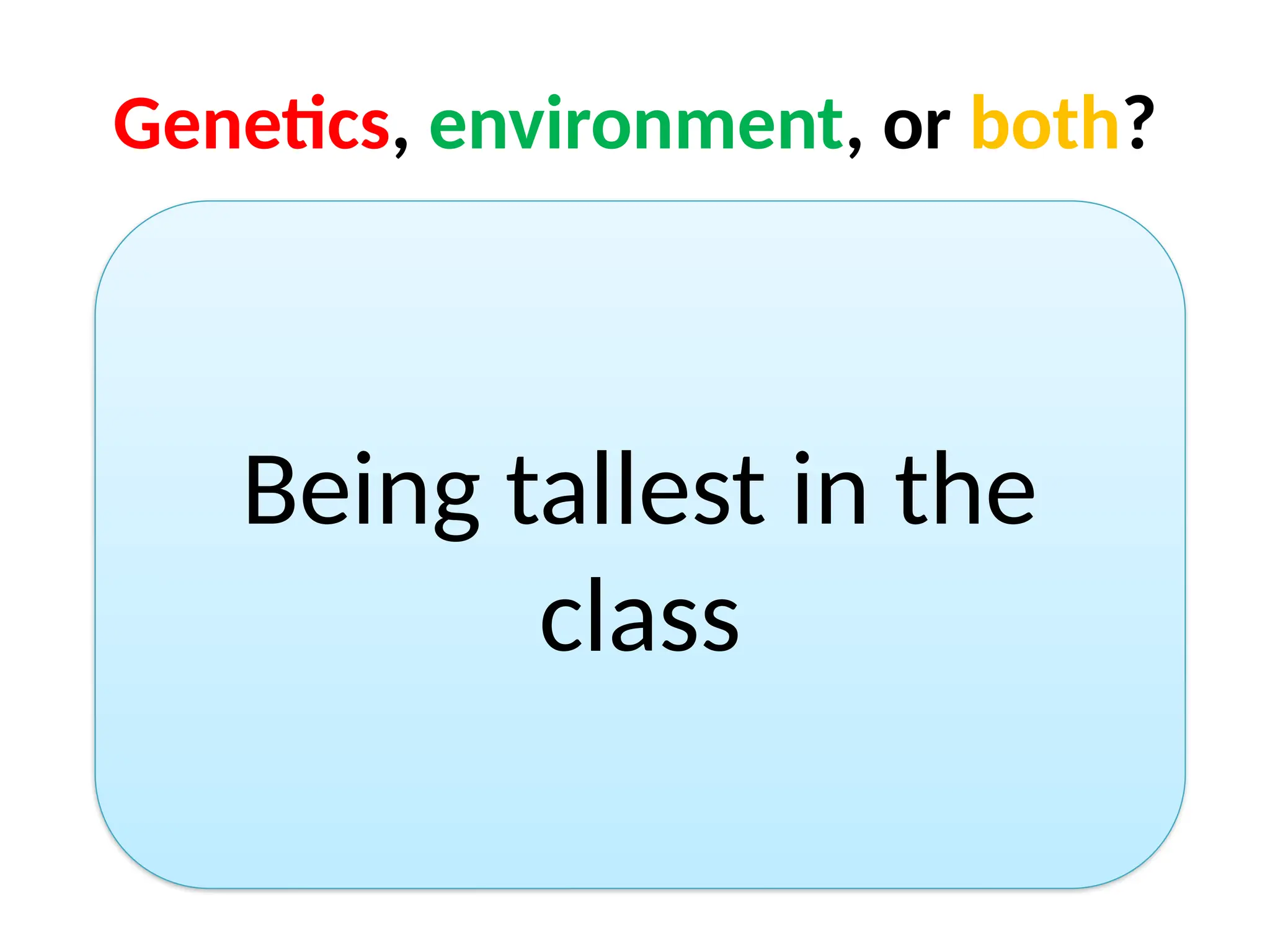 Genetics, environment, or both?
Being tallest in the
class
 