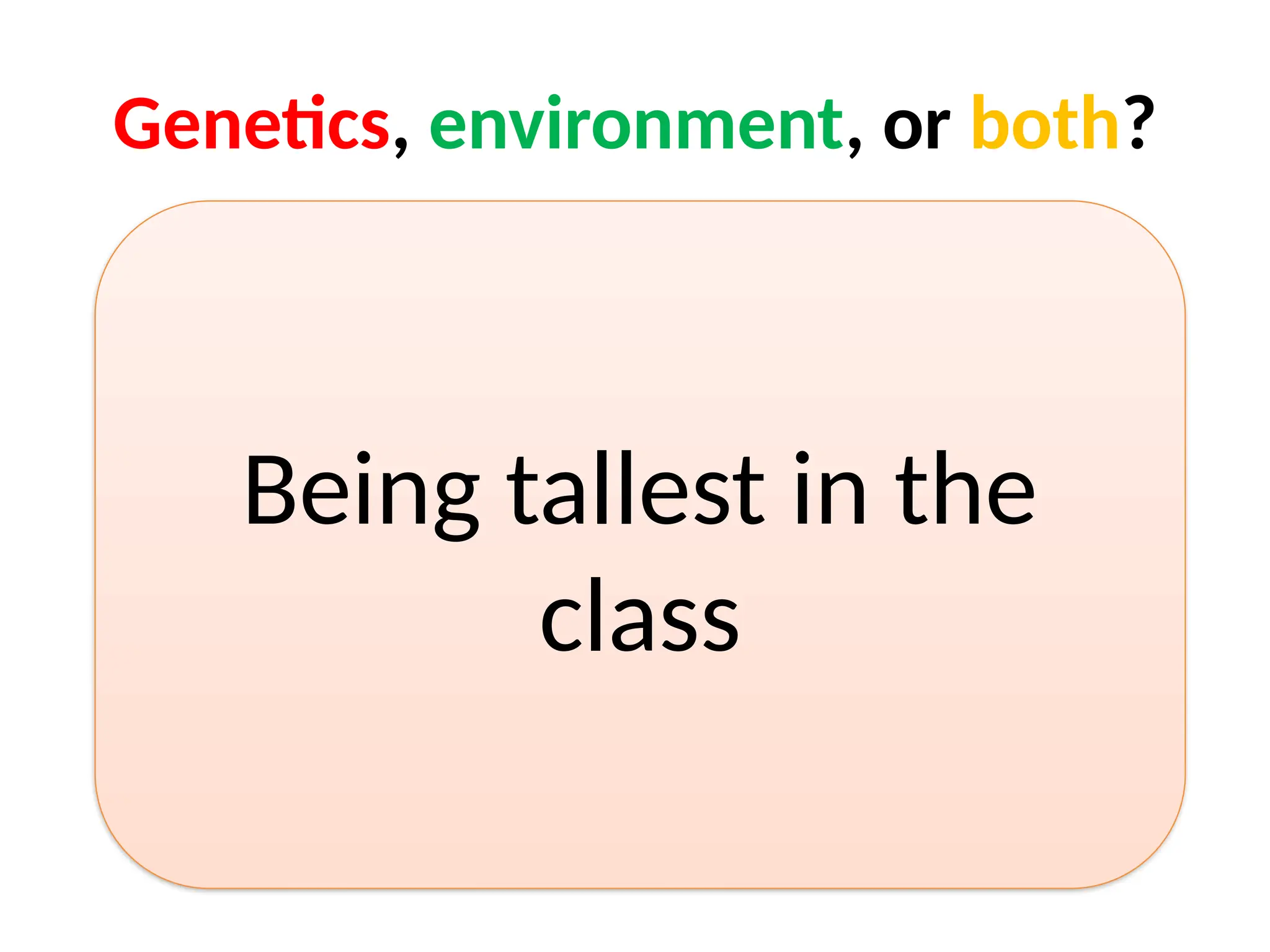 Genetics, environment, or both?
Being tallest in the
class
 
