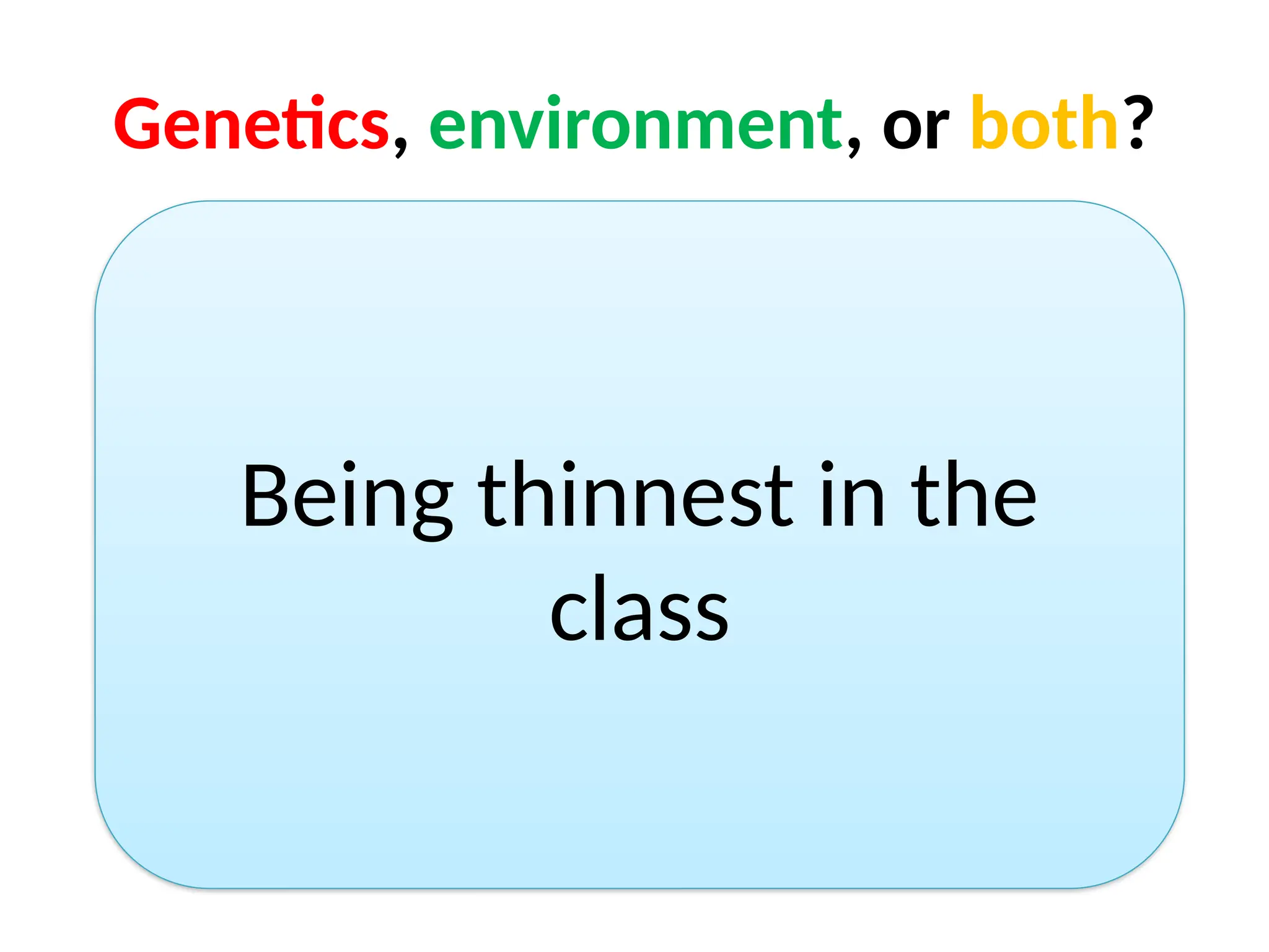 Genetics, environment, or both?
Being thinnest in the
class
 