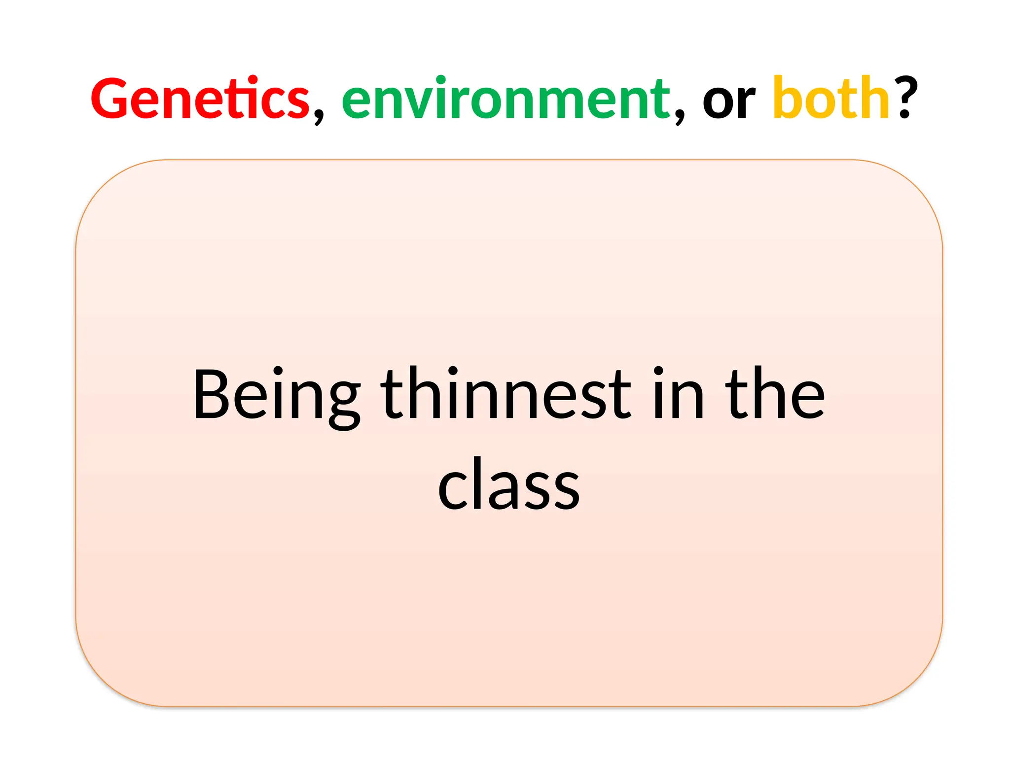 Genetics, environment, or both?
Being thinnest in the
class
 