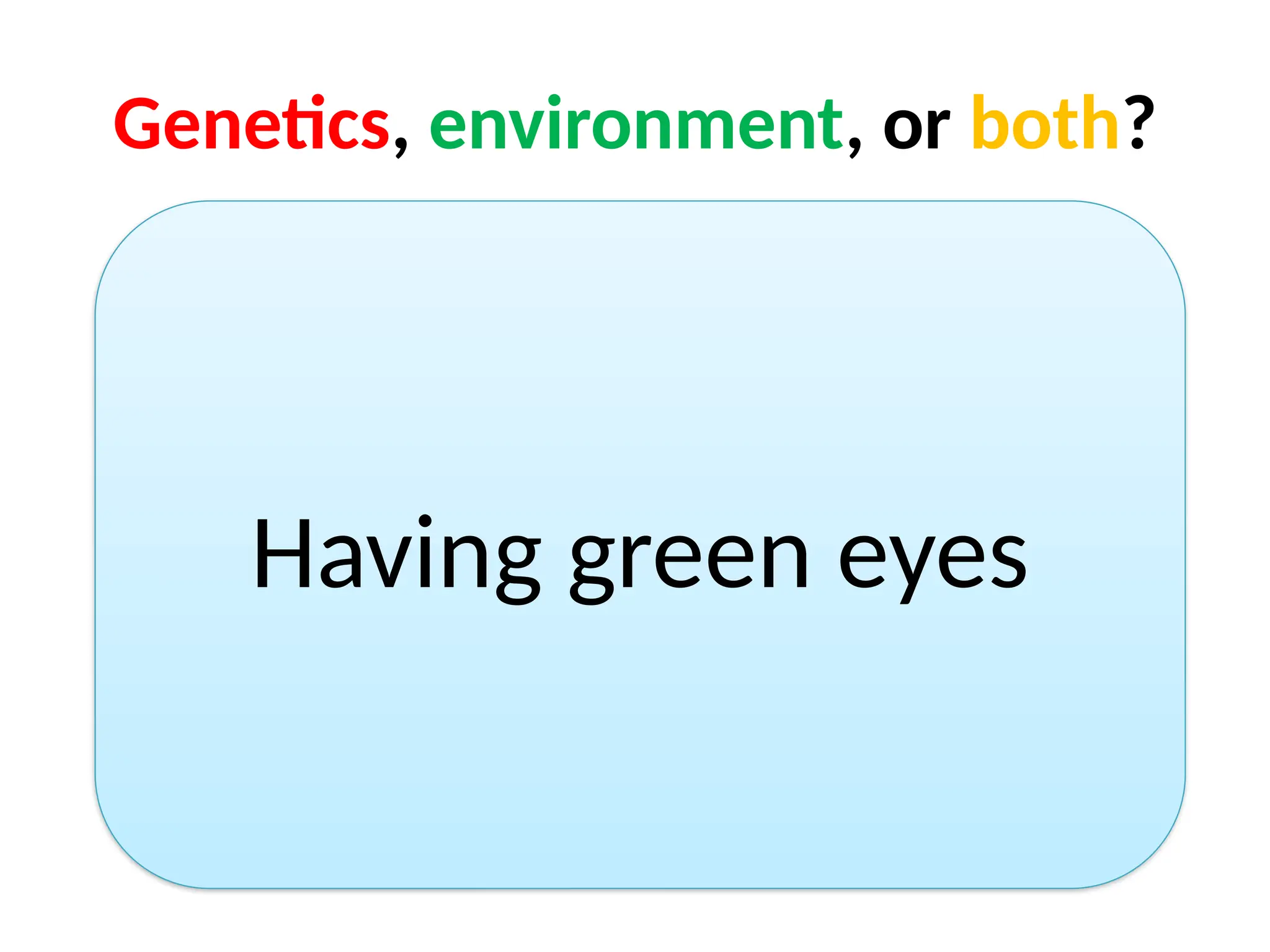 Genetics, environment, or both?
Having green eyes
 
