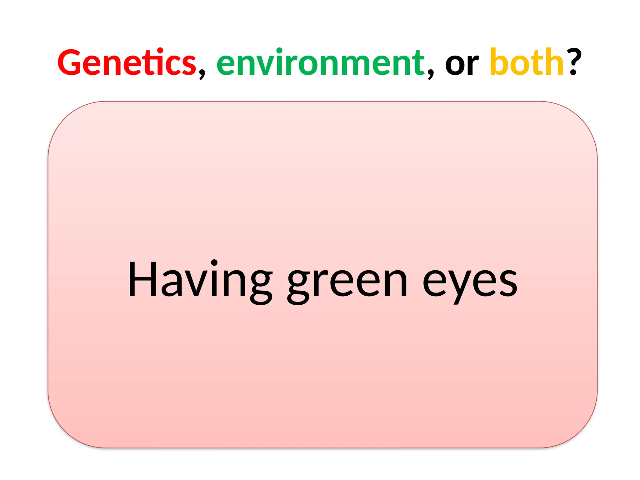 Genetics, environment, or both?
Having green eyes
 