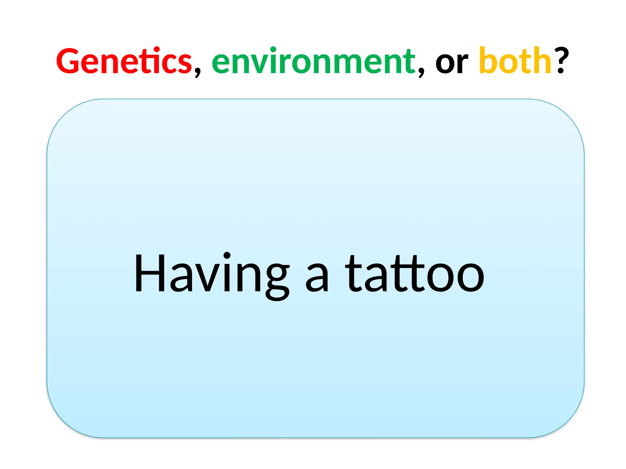 Genetics, environment, or both?
Having a tattoo
 