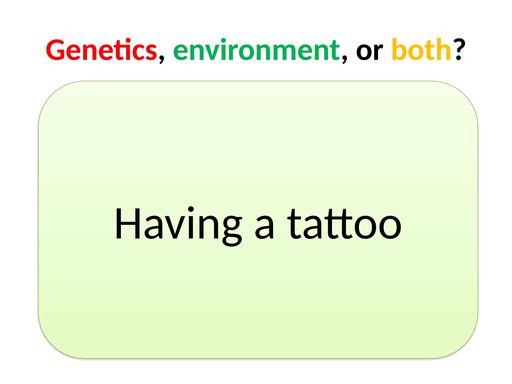 Genetics, environment, or both?
Having a tattoo
 