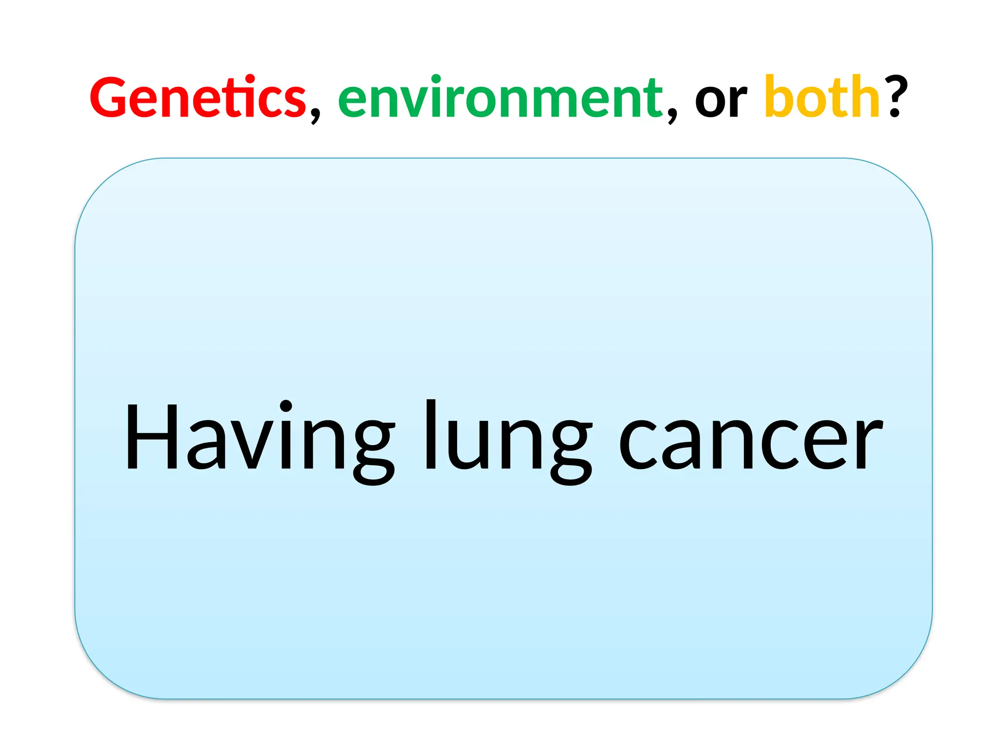 Genetics, environment, or both?
Having lung cancer
 