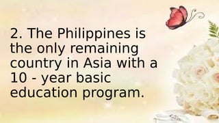 2. The Philippines is
the only remaining
country in Asia with a
10 - year basic
education program.
 