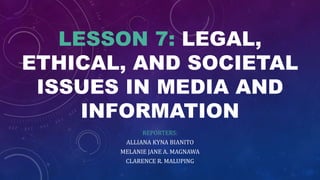 LESSON 7: LEGAL,
ETHICAL, AND SOCIETAL
ISSUES IN MEDIA AND
INFORMATION
REPORTERS:
ALLIANA KYNA BIANITO
MELANIE JANE A. MAGNAWA
CLARENCE R. MALUPING
 