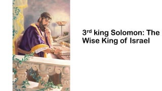 3rd king Solomon: The
Wise King of Israel
 