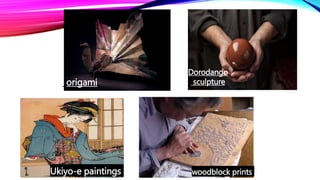 origami
Dorodango
sculpture
Ukiyo-e paintings woodblock prints
 