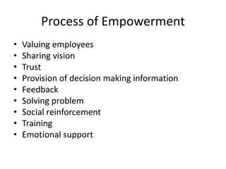 Process of Empowerment
• Valuing employees
• Sharing vision
• Trust
• Provision of decision making information
• Feedback
• Solving problem
• Social reinforcement
• Training
• Emotional support
 
