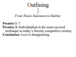 From Thesis Statement to Outline Premise 1 : ? Premise 2:  Individualism is the main survival technique in today’s fiercely competitive society .   Conclusion:  Love is disappearing. O utlining 