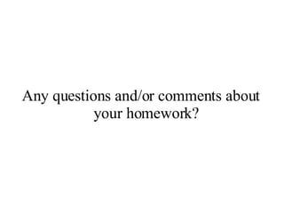 Any questions and/or comments about your homework? 
