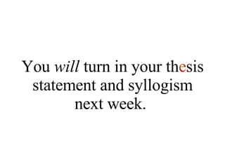 You  will  turn in your th e sis statement and syllogism next week.  