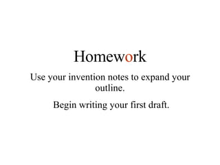 Homew o rk Use your invention notes to expand your outline. Begin writing your first draft. 