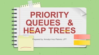 PRIORITY
QUEUES &
HEAP TREES
Prepared by: Annalyn Inoc Pelonio, LPT
 