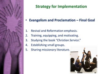 Strategy for Implementation
• Evangelism and Proclamation – Final Goal
1. Revival and Reformation emphasis.
2. Training, e...