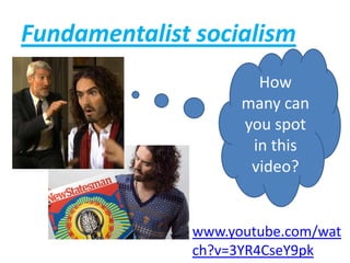 Fundamentalist socialism
How
many can
you spot
in this
video?
www.youtube.com/wat
ch?v=3YR4CseY9pk
 