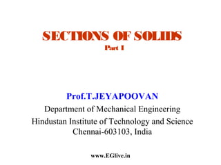SECTIONS OF SOLIDS
Part I

Prof.T.JEYAPOOVAN
Department of Mechanical Engineering
Hindustan Institute of Technology and Science
Chennai-603103, India
www.EGlive.in

 