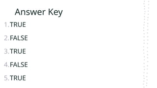 Answer Key
1.TRUE
2.FALSE
3.TRUE
4.FALSE
5.TRUE
 