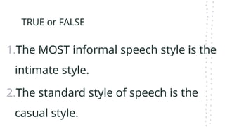 TRUE or FALSE
1.The MOST informal speech style is the
intimate style.
2.The standard style of speech is the
casual style.
 