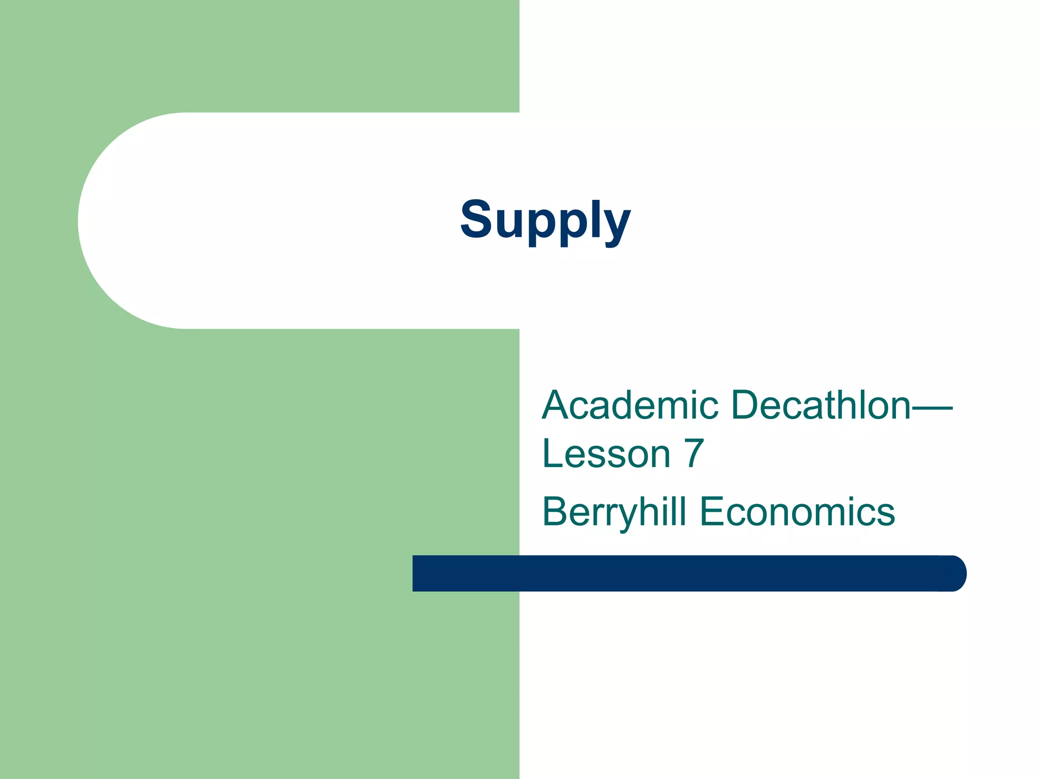Supply


  Academic Decathlon—
  Lesson 7
  Berryhill Economics
 