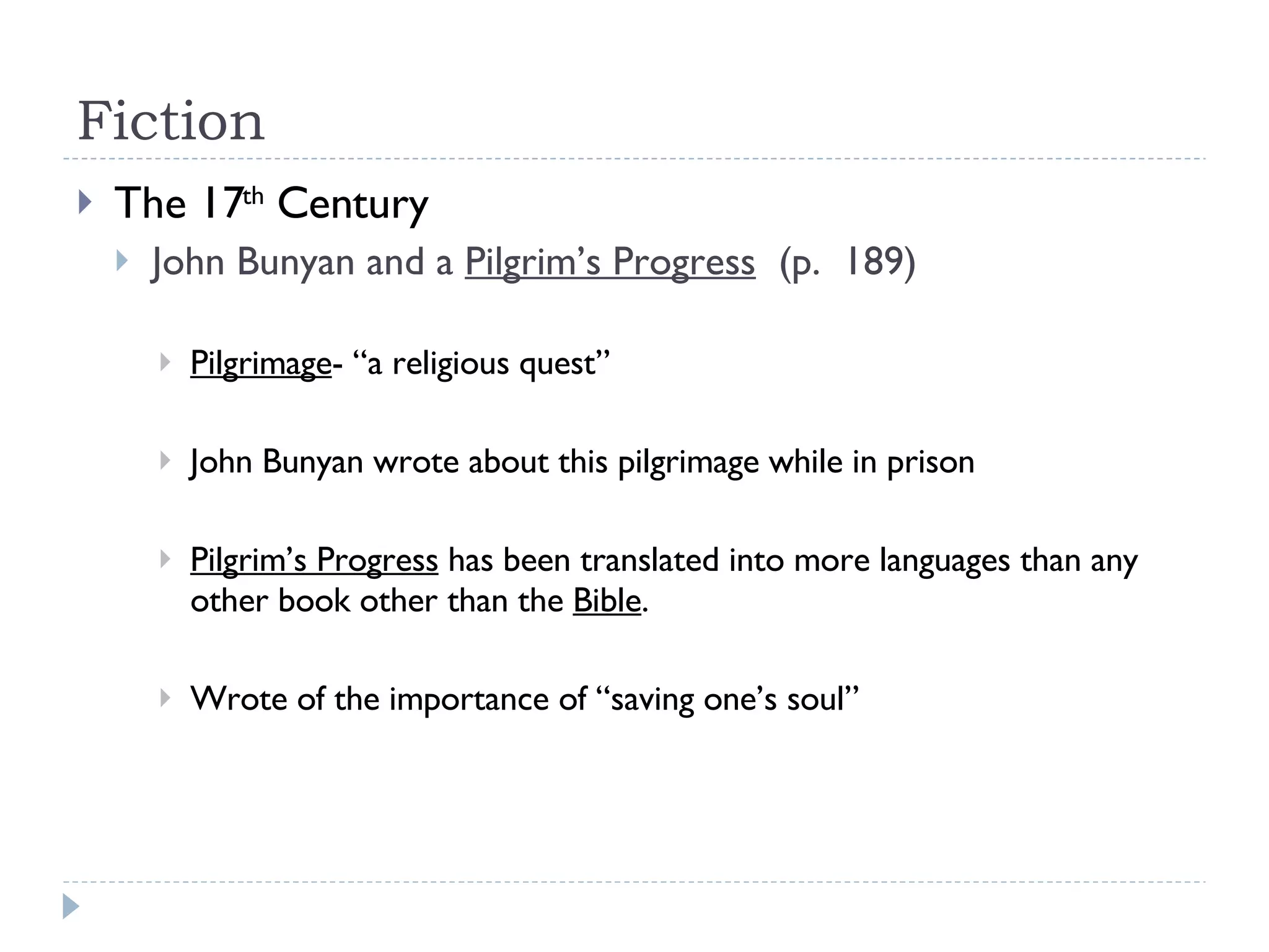Fiction The 17 th  Century John Bunyan and a  Pilgrim’s Progress   (p.  189) Pilgrimage - “a religious quest” John Bunyan wrote about this pilgrimage while in prison Pilgrim’s Progress  has been translated into more languages than any other book other than the  Bible . Wrote of the importance of “saving one’s soul” 