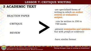 3 ACADEMIC TEXT
REACTION PAPER
CRITIQUE
REVIEW
-are specialized forms of
writing in which
-can be written in 250 to
750 words
-present
but with proofs or evidences
-have similar format
LESSON 7: CRITIQUE WRITING
 