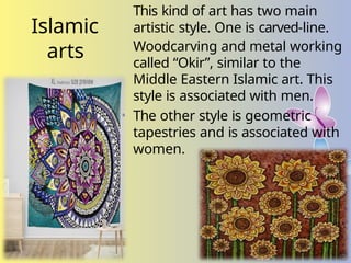 Islamic
arts
This kind of art has two main
artistic style. One is carved-line.
Woodcarving and metal working
called “Okir”, similar to the
Middle Eastern Islamic art. This
style is associated with men.
• The other style is geometric
tapestries and is associated with
women.
 
