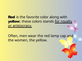 Red is the favorite color along with
yellow; these colors stands for royalty
or aristocracy.
Often, men wear the red lamp cap and
the women, the yellow.
 