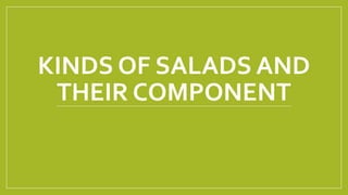 KINDS OF SALADS AND
THEIR COMPONENT
 