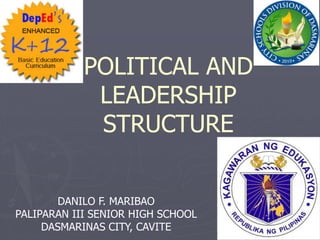 POLITICAL AND
LEADERSHIP
STRUCTURE
DANILO F. MARIBAO
PALIPARAN III SENIOR HIGH SCHOOL
DASMARINAS CITY, CAVITE
 