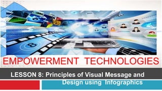 EMPOWERMENT TECHNOLOGIES
LESSON 8: Principles of Visual Message and
Design using Infographics
 