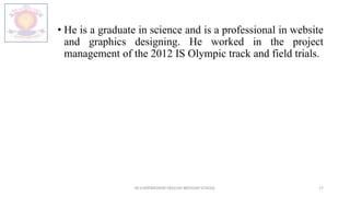 • He is a graduate in science and is a professional in website
and graphics designing. He worked in the project
management of the 2012 IS Olympic track and field trials.
M.V.HERWADKAR ENGLISH MEDIUM SCHOOL 17
 
