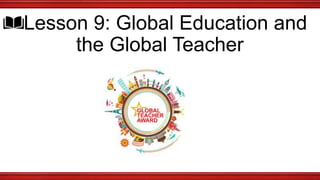 Lesson 9: Global Education and
the Global Teacher
 