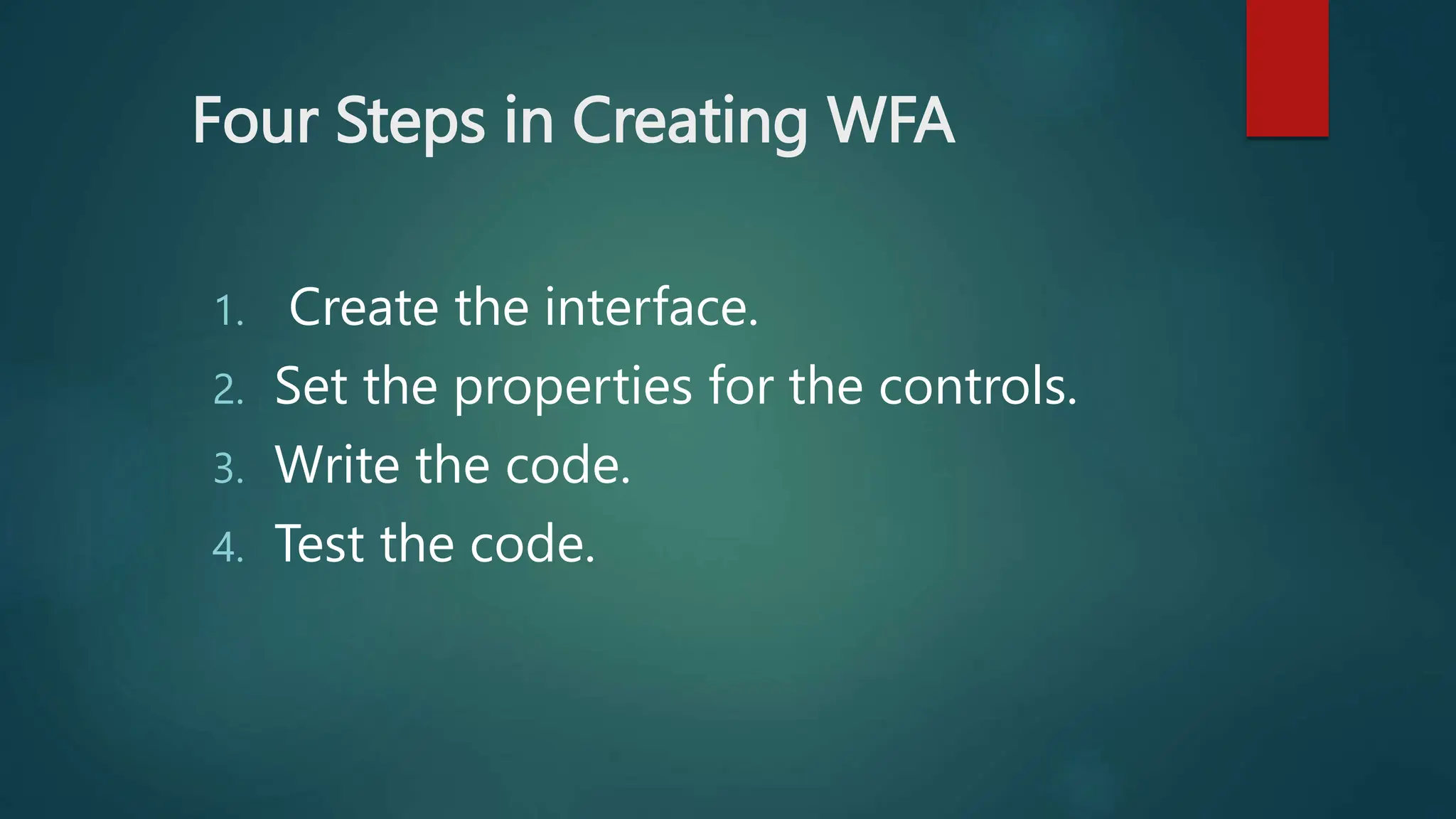 Four Steps in Creating WFA
1. Create the interface.
2. Set the properties for the controls.
3. Write the code.
4. Test the code.
 