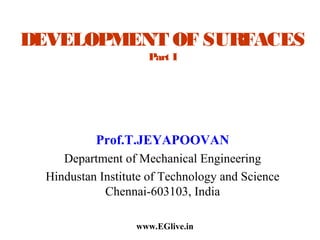 DEVELOPMENT OF SURFACES
Part I

Prof.T.JEYAPOOVAN
Department of Mechanical Engineering
Hindustan Institute of Technology and Science
Chennai-603103, India
www.EGlive.in

 